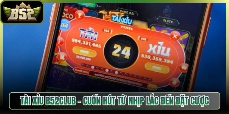 Tài Xỉu B52Club - Cuốn Hút Từ Nhịp Lắc Đến Đặt Cược