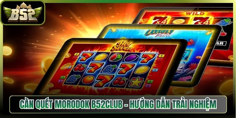 Càn Quét Morodok B52Club – Hướng Dẫn Trải Nghiệm Chi Tiết