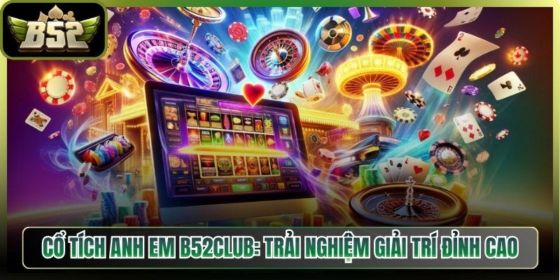 Cổ Tích Anh Em B52Club: Trải Nghiệm Giải Trí Đỉnh Cao