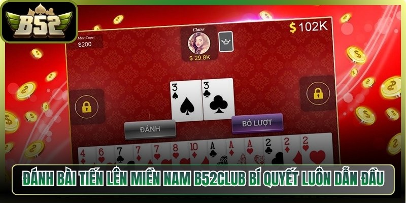Đánh Bài Tiến Lên Miền Nam B52Club Bí Quyết Luôn Dẫn Đầu 