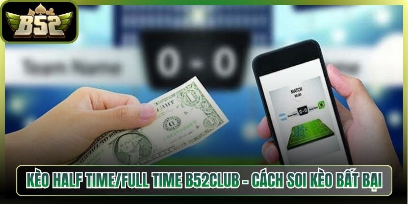 Kèo Half Time/Full Time B52Club – Cách Soi Kèo Bất Bại