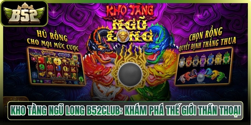 Kho Tàng Ngũ Long B52Club: Khám Phá Thế Giới Thần Thoại