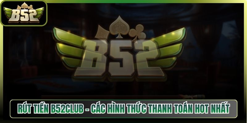 Rút Tiền B52Club - Các Hình Thức Thanh Toán Hot Nhất 3 Rút Tiền B52Club – Các Hình Thức Thanh Toán Hot Nhất