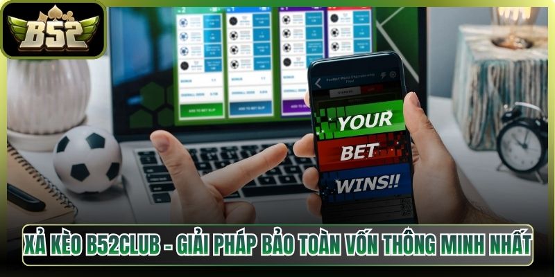 Xả Kèo B52Club – Giải Pháp Bảo Toàn Vốn Thông Minh Nhất