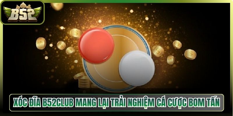 Xóc Đĩa B52Club Mang Lại Trải Nghiệm Cá Cược Bom Tấn 4 Xóc Đĩa B52Club Mang Lại Trải Nghiệm Cá Cược Bom Tấn